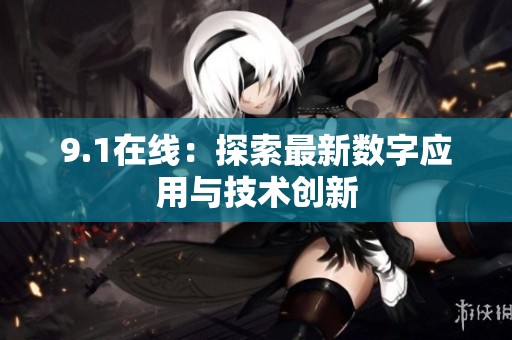 9.1在线：探索最新数字应用与技术创新