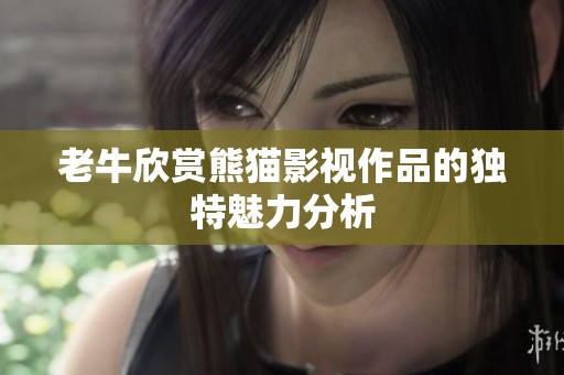 老牛欣赏熊猫影视作品的独特魅力分析