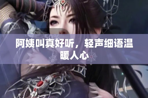 阿姨叫真好听，轻声细语温暖人心