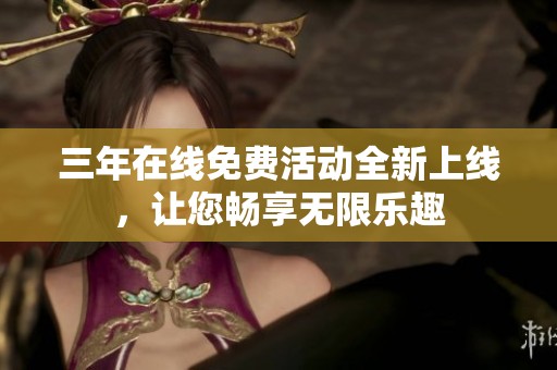 三年在线免费活动全新上线，让您畅享无限乐趣