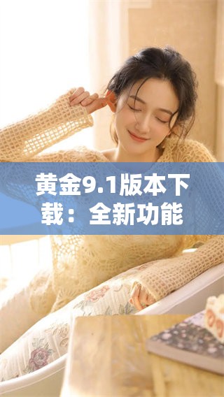 黄金9.1版本下载：全新功能与优化一览