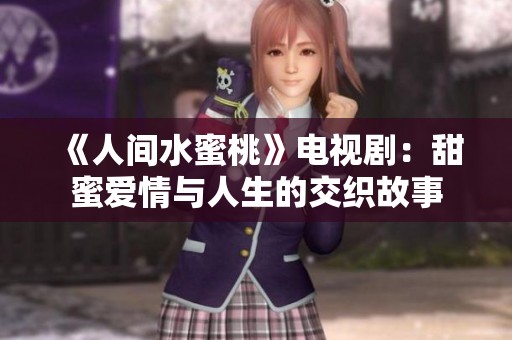 《人间水蜜桃》电视剧：甜蜜爱情与人生的交织故事