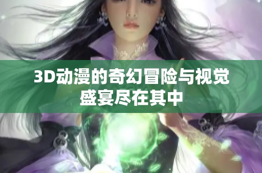 3D动漫的奇幻冒险与视觉盛宴尽在其中