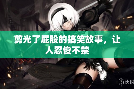 剪光了屁股的搞笑故事，让人忍俊不禁