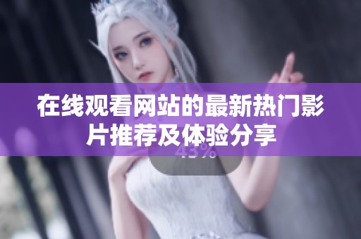 在线观看网站的最新热门影片推荐及体验分享