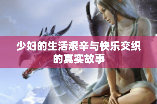 少妇的生活艰辛与快乐交织的真实故事