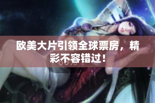 欧美大片引领全球票房，精彩不容错过！