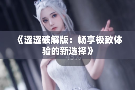 《涩涩破解版：畅享极致体验的新选择》