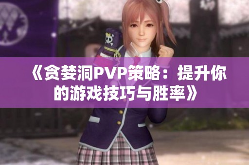 《贪婪洞PVP策略：提升你的游戏技巧与胜率》