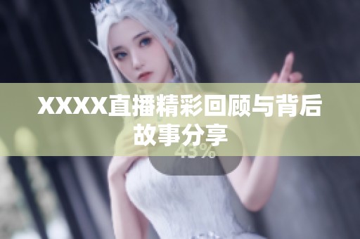 XXXX直播精彩回顾与背后故事分享