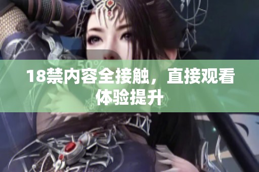 18禁内容全接触，直接观看体验提升