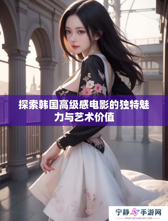 探索韩国高级感电影的独特魅力与艺术价值