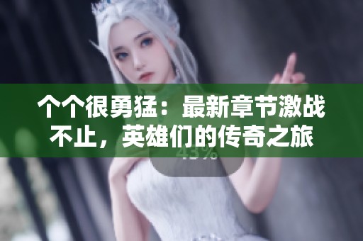 个个很勇猛：最新章节激战不止，英雄们的传奇之旅