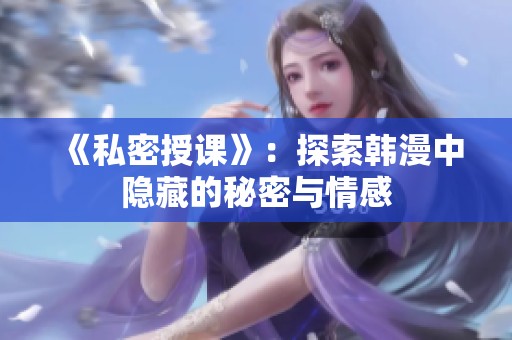 《私密授课》：探索韩漫中隐藏的秘密与情感