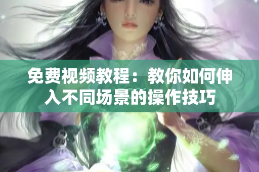 免费视频教程：教你如何伸入不同场景的操作技巧