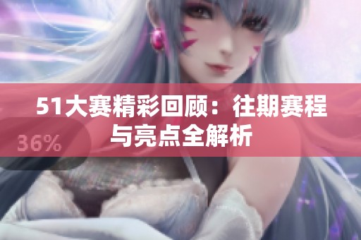 51大赛精彩回顾：往期赛程与亮点全解析