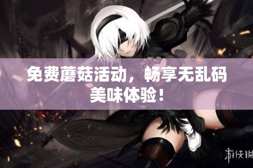 免费蘑菇活动，畅享无乱码美味体验！