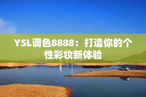 YSL调色8888：打造你的个性彩妆新体验