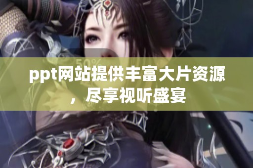 ppt网站提供丰富大片资源，尽享视听盛宴