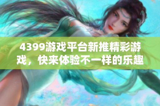 4399游戏平台新推精彩游戏，快来体验不一样的乐趣！