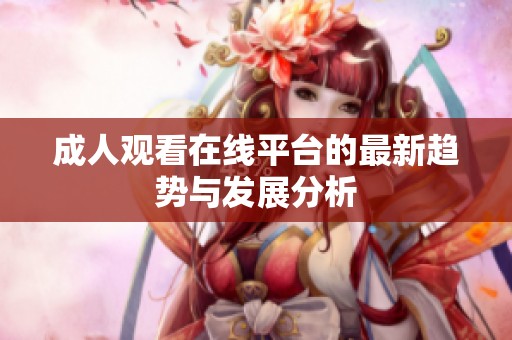 **观看在线平台的最新趋势与发展分析