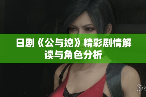 日剧《公与媳》精彩剧情解读与角色分析
