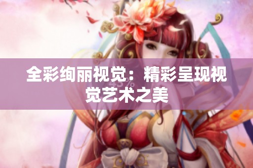 全彩绚丽视觉：精彩呈现视觉艺术之美