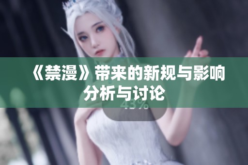 《禁漫》带来的新规与影响分析与讨论