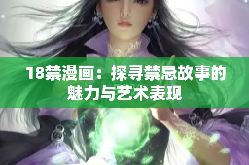 18禁漫画：探寻禁忌故事的魅力与艺术表现