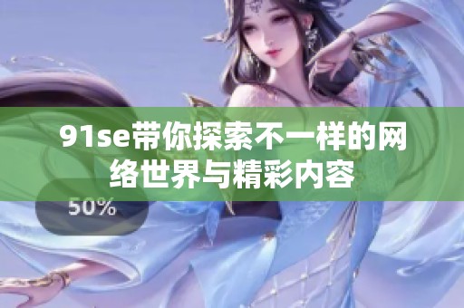91se带你探索不一样的网络世界与精彩内容