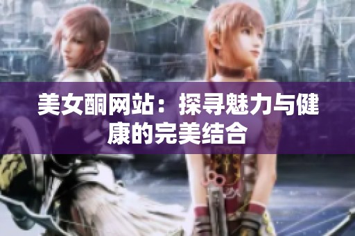 美女酮网站：探寻魅力与健康的完美结合