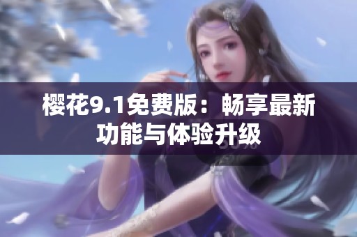 樱花9.1免费版：畅享最新功能与体验升级