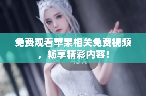 免费观看苹果相关免费视频，畅享精彩内容！