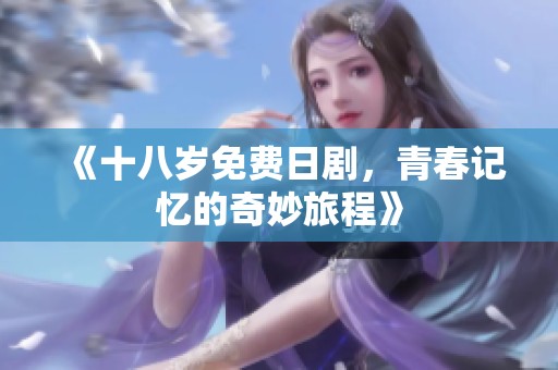 《十八岁免费日剧，青春记忆的奇妙旅程》