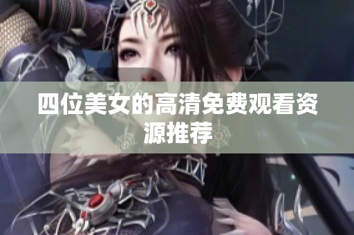 四位美女的高清免费观看资源推荐