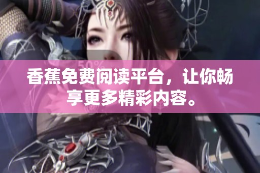 香蕉免费阅读平台，让你畅享更多精彩内容。