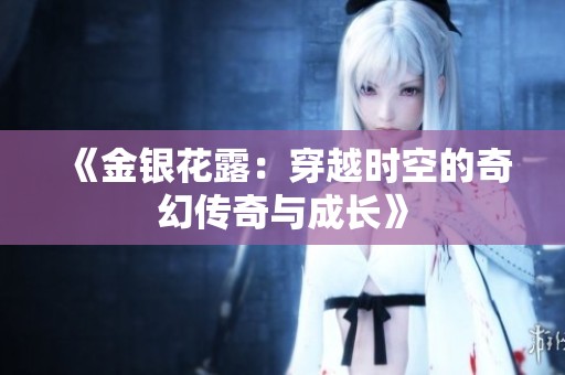《金银花露：穿越时空的奇幻传奇与成长》