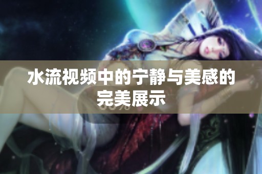 水流视频中的宁静与美感的完美展示
