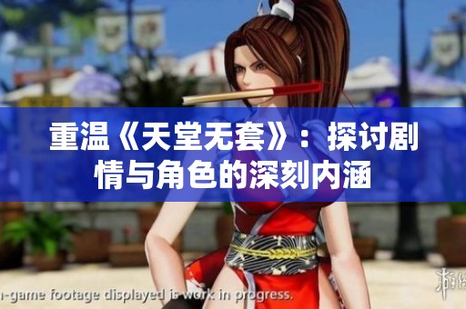 重温《天堂无套》：探讨剧情与角色的深刻内涵