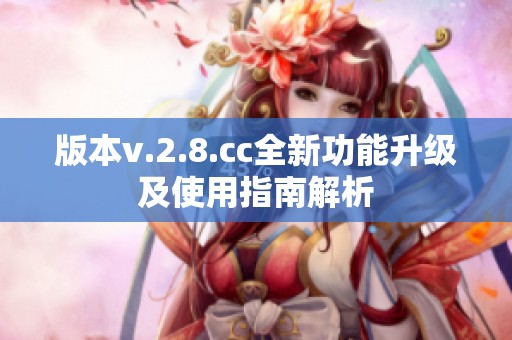 版本v.2.8.cc全新功能升级及使用指南解析