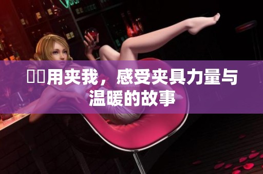 妺妺用夹我，感受夹具力量与温暖的故事