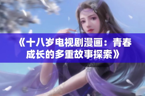 《十八岁电视剧漫画：青春成长的多重故事探索》