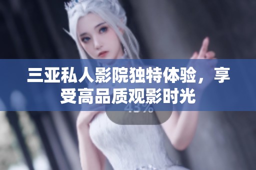 三亚私人影院独特体验，享受高品质观影时光