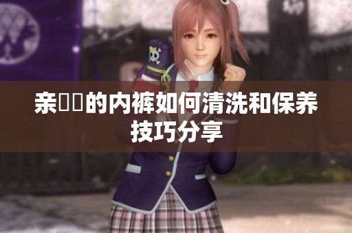 亲妺妺的内裤如何清洗和保养技巧分享