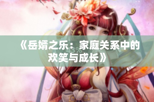 《岳婿之乐：家庭关系中的欢笑与成长》