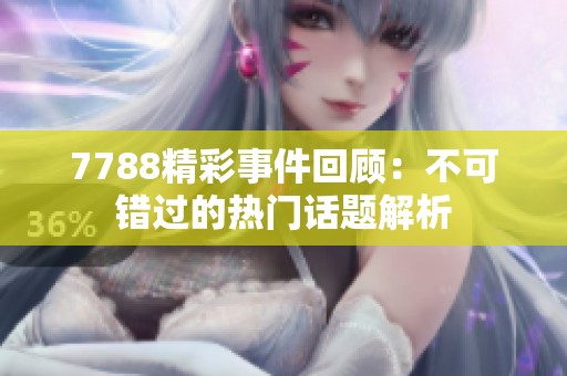 7788精彩事件回顾：不可错过的热门话题解析