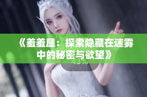 《羞羞屋：探索隐藏在迷雾中的秘密与欲望》