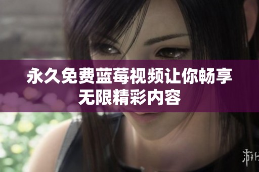 永久免费蓝莓视频让你畅享无限精彩内容