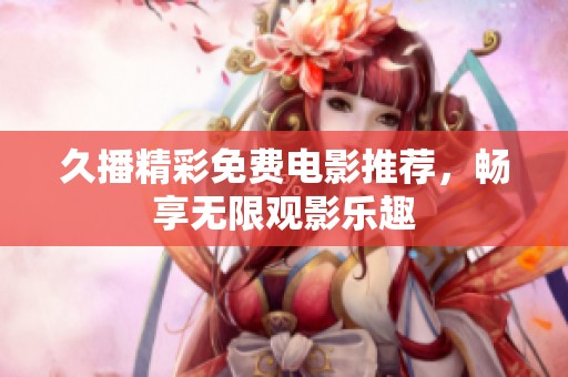 久播精彩免费电影推荐，畅享无限观影乐趣