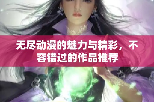 无尽动漫的魅力与精彩，不容错过的作品推荐